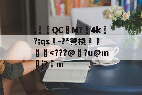,腵觹QCM?僙4k?;qs-?*警桡飺羜-九游体育入口